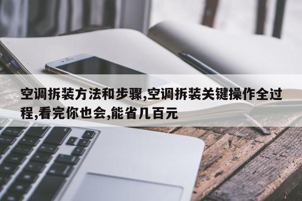 空调拆装方法和步骤,空调拆装关键操作全过程,看完你也会,能省几百元