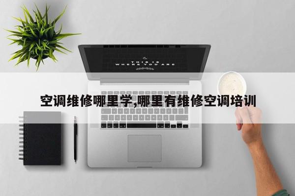 空调维修哪里学,哪里有维修空调培训