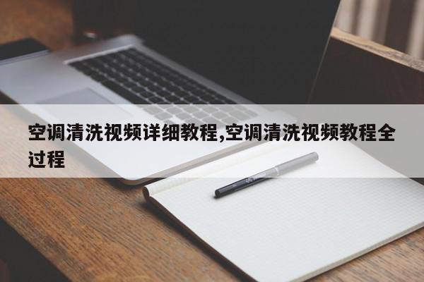 空调清洗视频详细教程,空调清洗视频教程全过程
