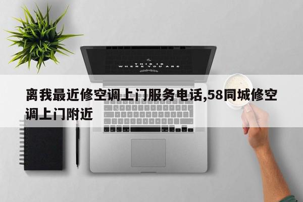 离我最近修空调上门服务电话,58同城修空调上门附近