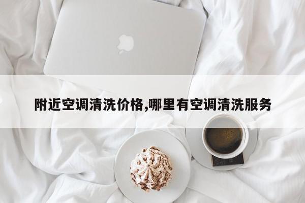 附近空调清洗价格,哪里有空调清洗服务