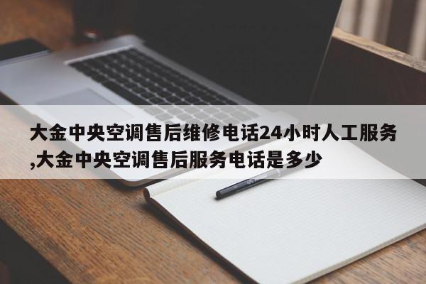 大金中央空调售后维修电话24小时人工服务,大金中央空调售后服务电话是多少