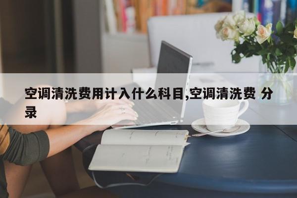空调清洗费用计入什么科目,空调清洗费 分录