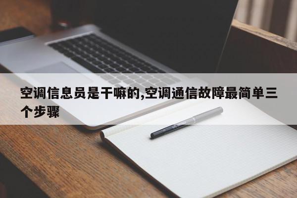 空调信息员是干嘛的,空调通信故障最简单三个步骤