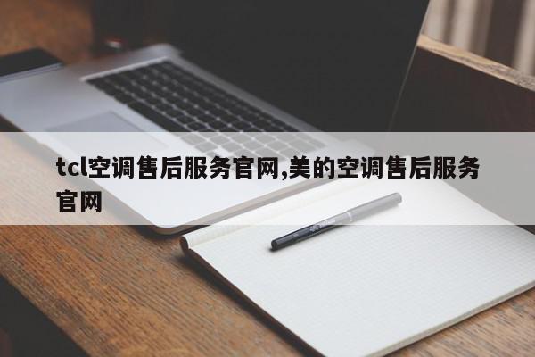 tcl空调售后服务官网,美的空调售后服务官网